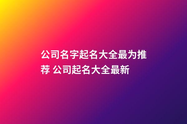 公司名字起名大全最为推荐 公司起名大全最新-第1张-公司起名-玄机派